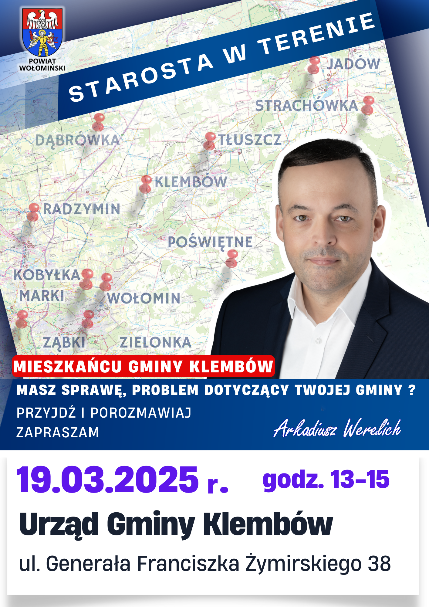 W imieniu Starostwa Powiatowego w Wołominie serdecznie zapraszamy na spotkanie ze Starostą Powiatu Wołomińskiego Arkadiuszem Werelichem.  Spotkanie dedykowane mieszkańcom naszej gminy zostało zaplanowane na 19 marca 2025 r., w godzinach 13:00 - 15:00 i odbędzie się w Urzędzie Gminy w Klembowie. 